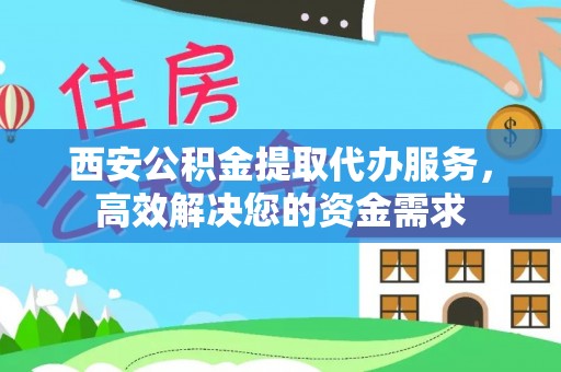 通道西安公积金提取代办服务，高效解决您的资金需求