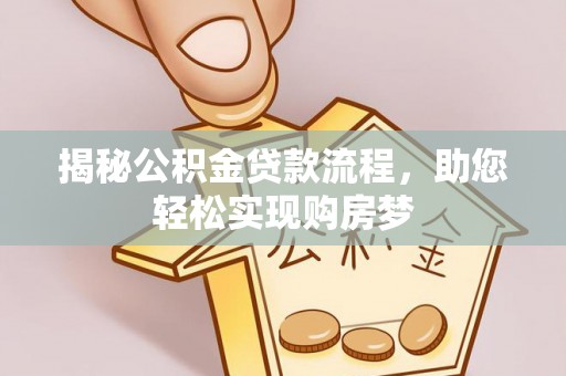通道揭秘公积金贷款流程，助您轻松实现购房梦