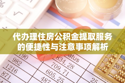通道代办理住房公积金提取服务的便捷性与注意事项解析