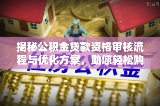通道揭秘公积金贷款资格审核流程与优化方案，助您轻松购房