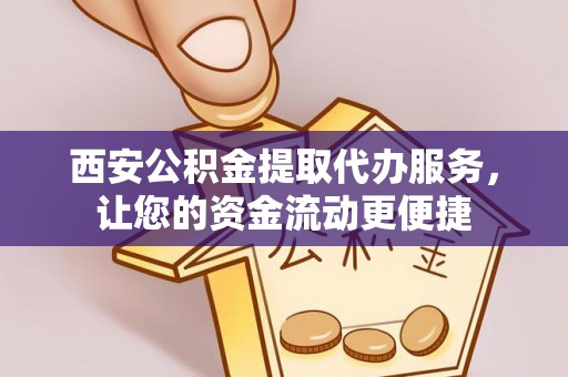 通道西安公积金提取代办服务，让您的资金流动更便捷