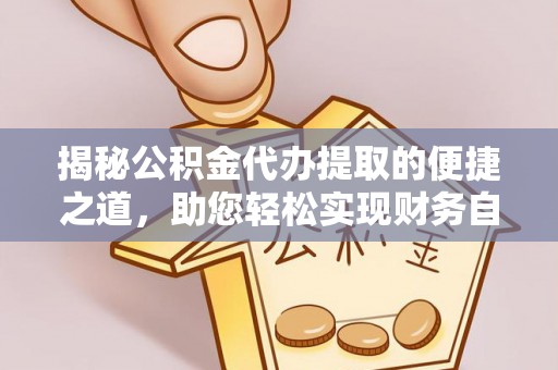 通道揭秘公积金代办提取的便捷之道，助您轻松实现财务自由