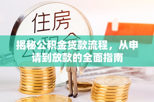 通道揭秘公积金贷款流程，从申请到放款的全面指南