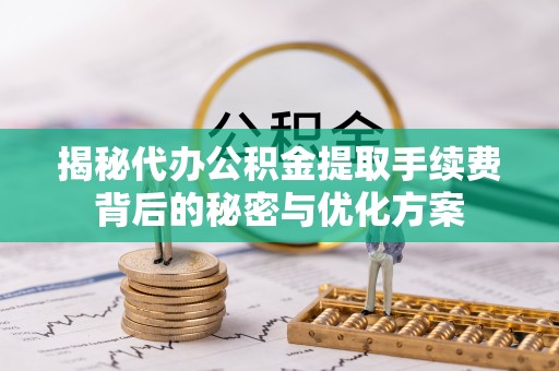 通道揭秘代办公积金提取手续费背后的秘密与优化方案