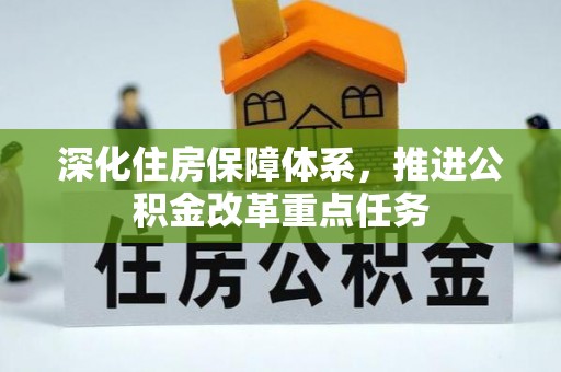 通道深化住房保障体系，推进公积金改革重点任务