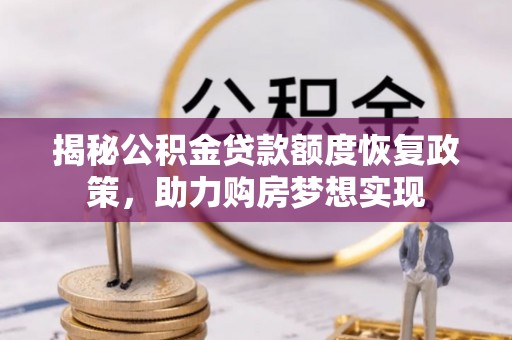 通道揭秘公积金贷款额度恢复政策，助力购房梦想实现
