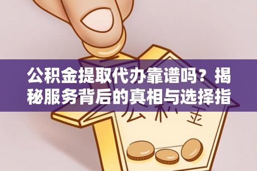通道公积金提取代办靠谱吗？揭秘服务背后的真相与选择指南