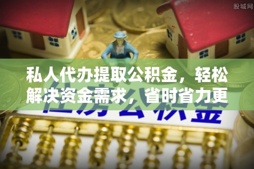 通道私人代办提取公积金，轻松解决资金需求，省时省力更高效