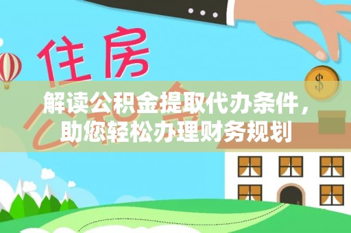 通道解读公积金提取代办条件，助您轻松办理财务规划