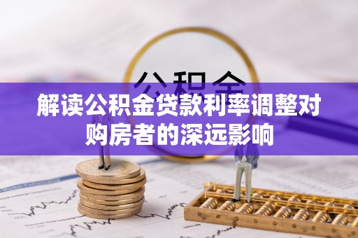 通道解读公积金贷款利率调整对购房者的深远影响