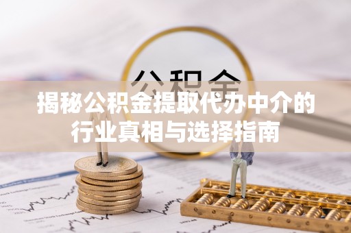 通道揭秘公积金提取代办中介的行业真相与选择指南