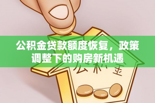 通道公积金贷款额度恢复，政策调整下的购房新机遇