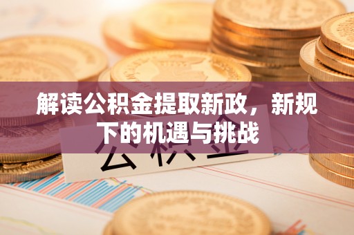 通道解读公积金提取新政，新规下的机遇与挑战