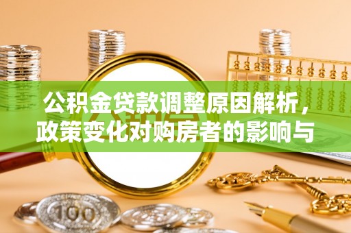 通道公积金贷款调整原因解析，政策变化对购房者的影响与应对