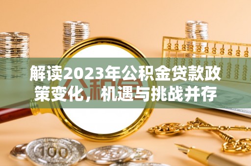 通道解读2023年公积金贷款政策变化，机遇与挑战并存
