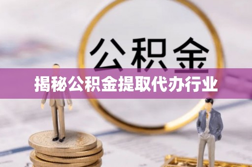 通道揭秘公积金提取代办行业