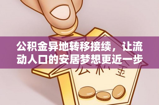 通道公积金异地转移接续，让流动人口的安居梦想更近一步