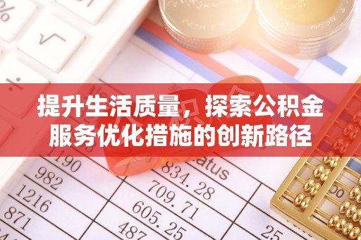 通道提升生活质量，探索公积金服务优化措施的创新路径