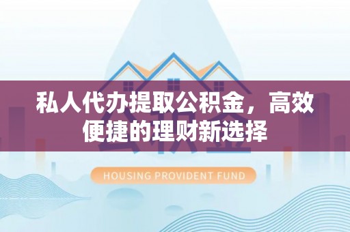 通道私人代办提取公积金，高效便捷的理财新选择
