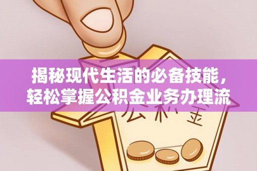 通道揭秘现代生活的必备技能，轻松掌握公积金业务办理流程