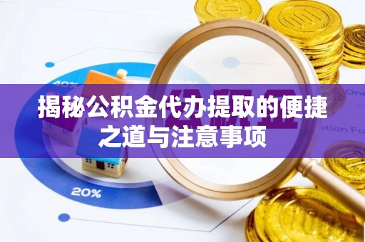 通道揭秘公积金代办提取的便捷之道与注意事项