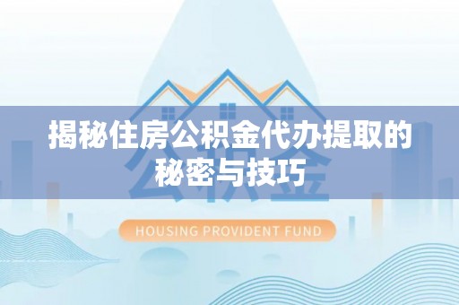 通道揭秘住房公积金代办提取的秘密与技巧