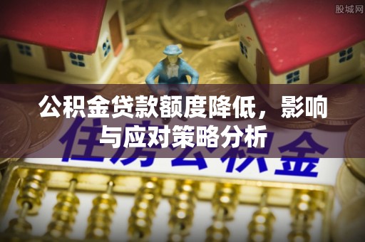 通道公积金贷款额度降低，影响与应对策略分析