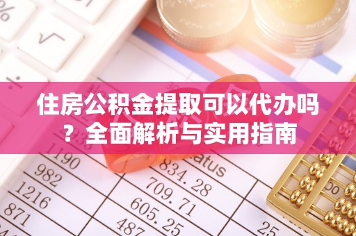 通道住房公积金提取可以代办吗？全面解析与实用指南