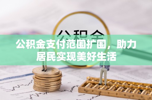 通道公积金支付范围扩围，助力居民实现美好生活