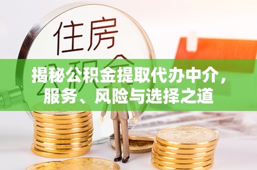 通道揭秘公积金提取代办中介，服务、风险与选择之道