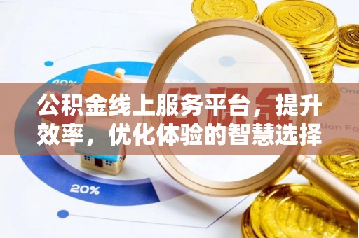 通道公积金线上服务平台，提升效率，优化体验的智慧选择