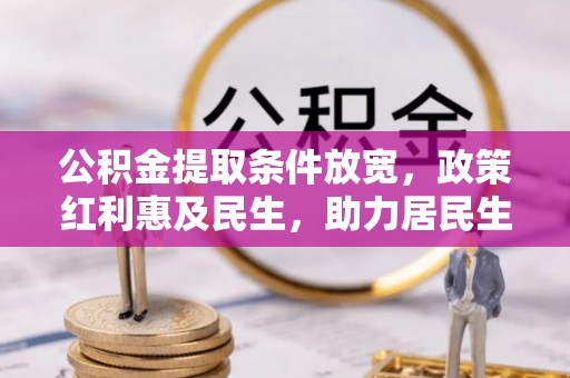 通道公积金提取条件放宽，政策红利惠及民生，助力居民生活质量提升