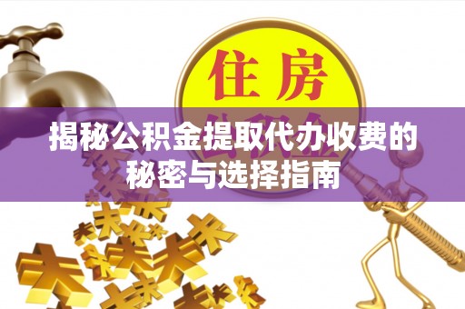 通道揭秘公积金提取代办收费的秘密与选择指南