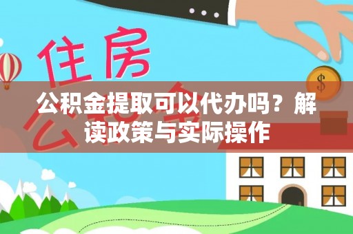 通道公积金提取可以代办吗？解读政策与实际操作