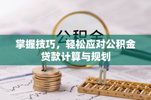 通道掌握技巧，轻松应对公积金贷款计算与规划
