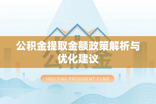 通道公积金提取金额政策解析与优化建议