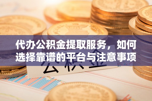 通道代办公积金提取服务，如何选择靠谱的平台与注意事项