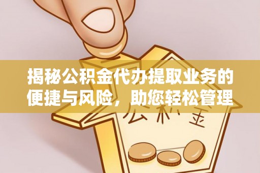 通道揭秘公积金代办提取业务的便捷与风险，助您轻松管理个人财务
