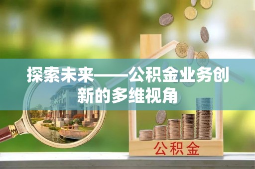 通道探索未来——公积金业务创新的多维视角