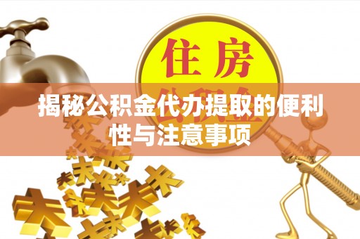 通道揭秘公积金代办提取的便利性与注意事项