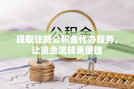 通道提取住房公积金代办服务，让资金流转更便捷