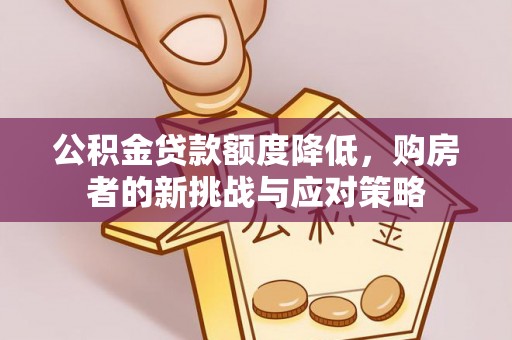 通道公积金贷款额度降低，购房者的新挑战与应对策略