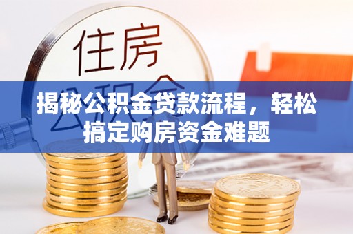 通道揭秘公积金贷款流程，轻松搞定购房资金难题