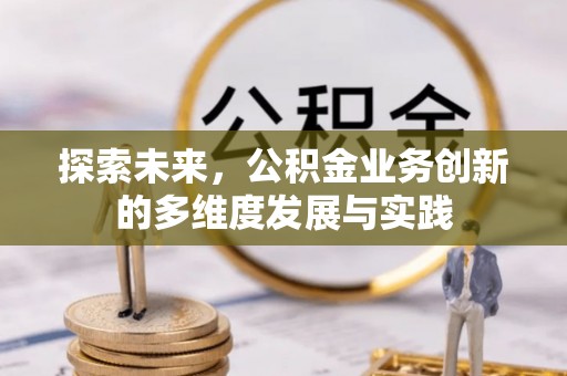 通道探索未来，公积金业务创新的多维度发展与实践