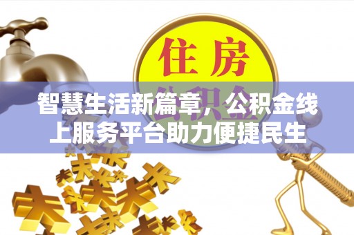 通道智慧生活新篇章，公积金线上服务平台助力便捷民生