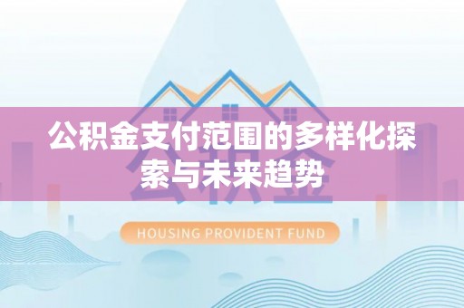 通道公积金支付范围的多样化探索与未来趋势