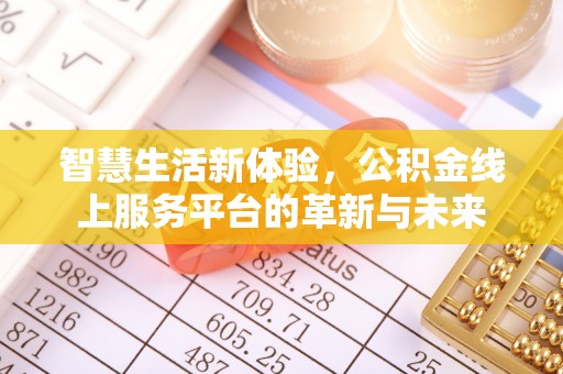 通道智慧生活新体验，公积金线上服务平台的革新与未来