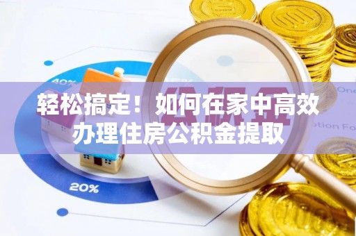 通道轻松搞定！如何在家中高效办理住房公积金提取