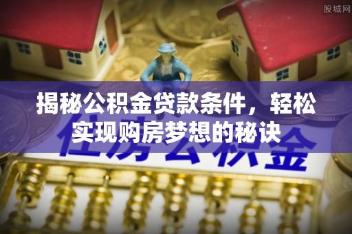 通道揭秘公积金贷款条件，轻松实现购房梦想的秘诀