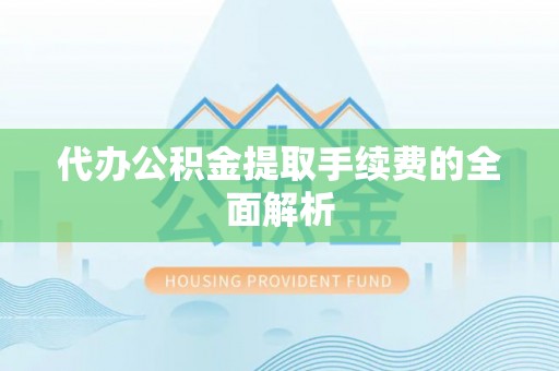 通道代办公积金提取手续费的全面解析